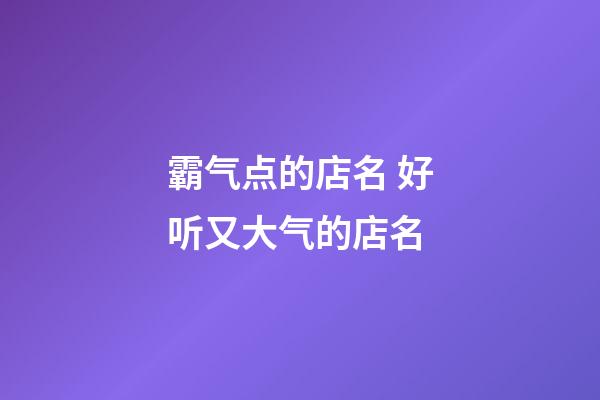 霸气点的店名 好听又大气的店名